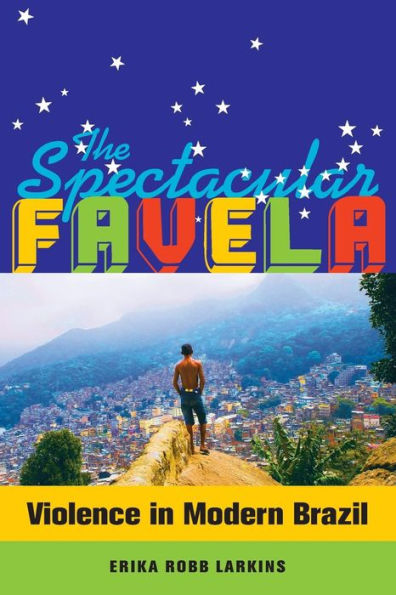 The Spectacular Favela: Violence In Modern Brazil (Volume 32) (California Series In Public Anthropology) - 9780520282773