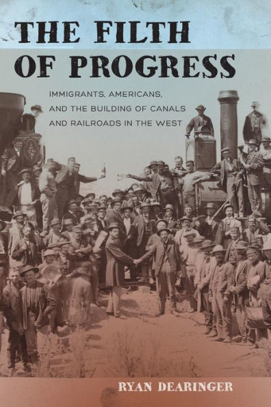 The Filth Of Progress: Immigrants, Americans, And The Building Of Canals And Railroads In The West - 9780520284609