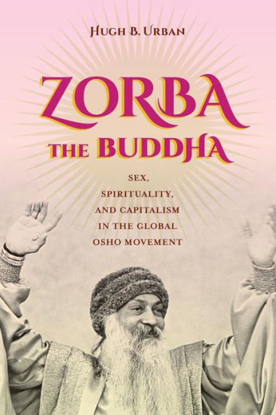 Zorba The Buddha: Sex, Spirituality, And Capitalism In The Global Osho Movement