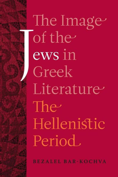 The Image Of The Jews In Greek Literature (Hellenistic Culture And Society) (Volume 51)
