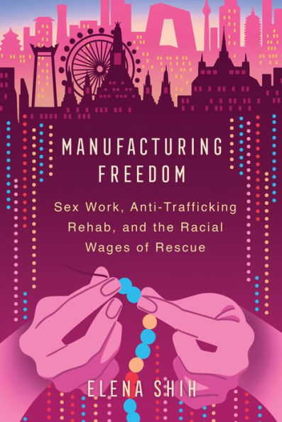Manufacturing Freedom: Sex Work, Anti-Trafficking Rehab, And The Racial Wages Of Rescue