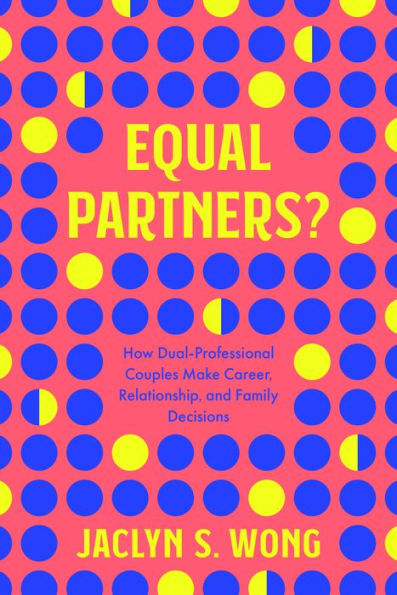 Equal Partners?: How Dual-Professional Couples Make Career, Relationship, And Family Decisions
