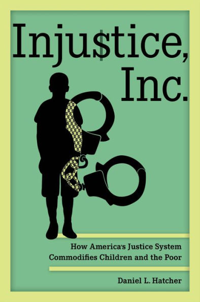 Injustice, Inc.: How America’S Justice System Commodifies Children And The Poor