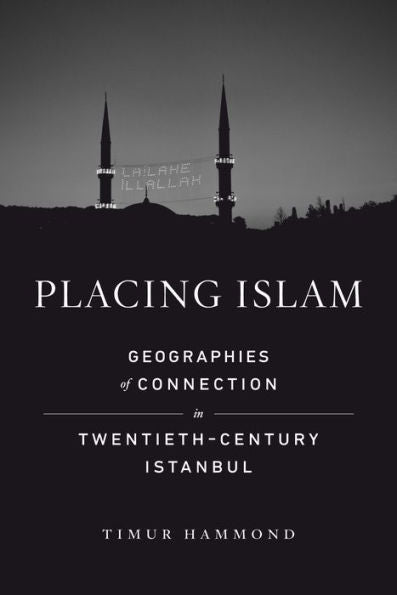 Placing Islam: Geographies Of Connection In Twentieth-Century Istanbul (Volume 4) (Islamic Humanities)