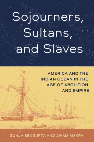 Sojourners, Sultans, And Slaves: America And The Indian Ocean In The Age Of Abolition And Empire