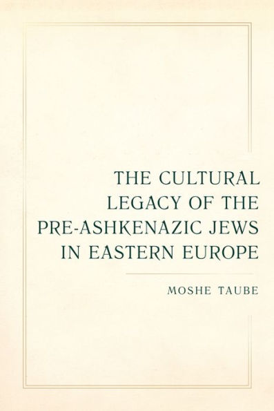 Cultural Legacy Of The Pre-Ashkenazic Jews In Eastern Europe (Taubman Lectures In Jewish Studies) (Volume 8)
