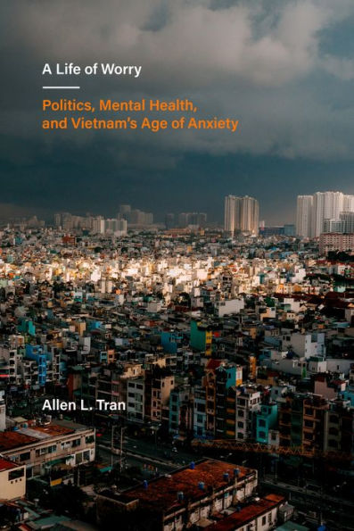 A Life Of Worry: Politics, Mental Health, And Vietnam’S Age Of Anxiety (Volume 17) (Ethnographic Studies In Subjectivity)