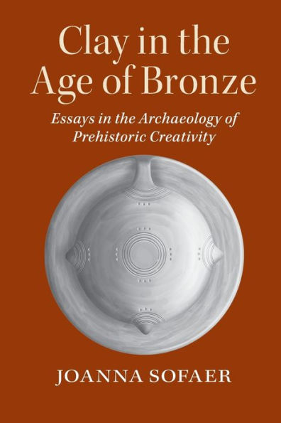 Clay In The Age Of Bronze: Essays In The Archaeology Of Prehistoric Creativity - 9780521155366