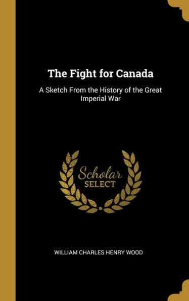 The Fight For Canada: A Sketch From The History Of The Great Imperial War
