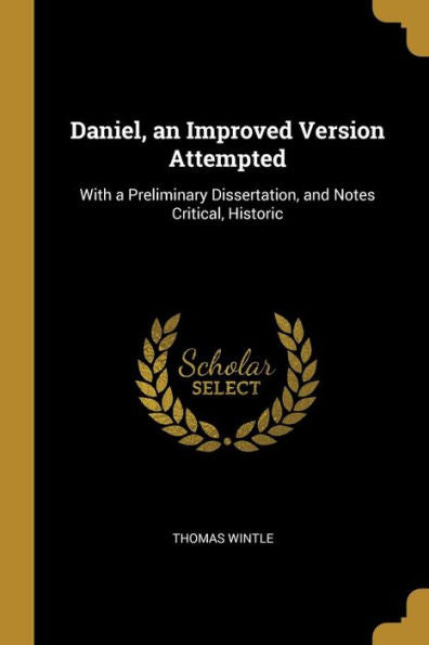 Daniel, An Improved Version Attempted: With A Preliminary Dissertation, And Notes Critical, Historic