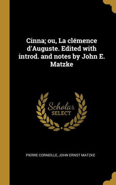 Cinna; Ou, La Clémence D'Auguste. Edited With Introd. And Notes By John E. Matzke (French Edition) - 9780530553153