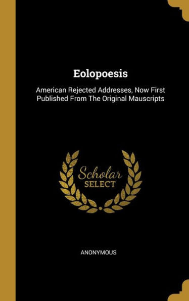 Eolopoesis: American Rejected Addresses, Now First Published From The Original Mauscripts