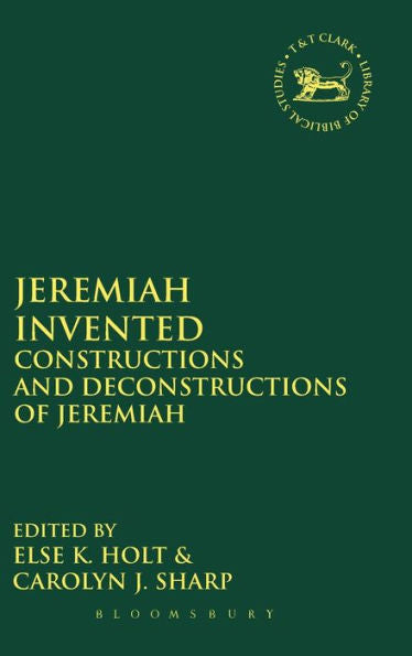 Jeremiah Invented: Constructions And Deconstructions Of Jeremiah (The Library Of Hebrew Bible/Old Testament Studies, 595)