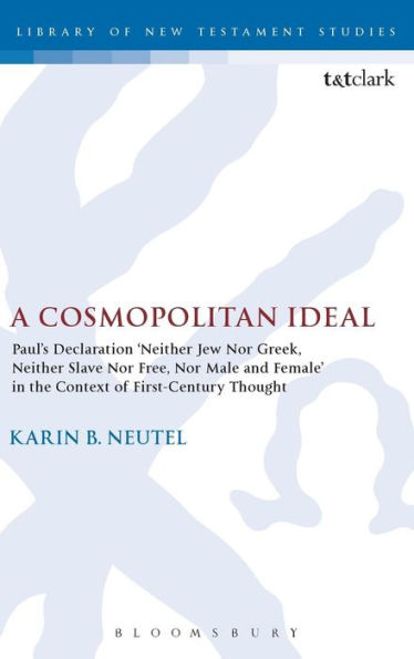 A Cosmopolitan Ideal: Paul's Declaration 'Neither Jew Nor Greek, Neither Slave Nor Free, Nor Male And Female' In The Context Of First-Century Thought (The Library Of New Testament Studies, 513)