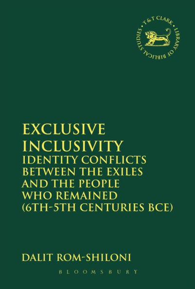 Exclusive Inclusivity: Identity Conflicts Between The Exiles And The People Who Remained (6Th-5Th Centuries Bce) (The Library Of Hebrew Bible/Old Testament Studies, 543)