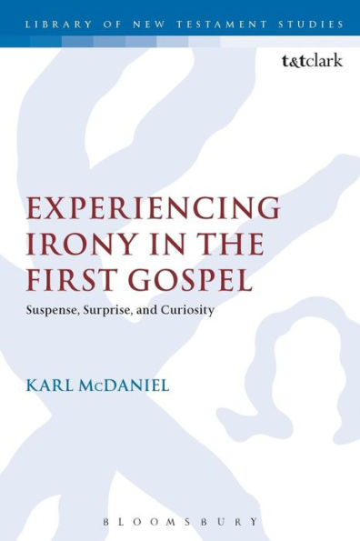 Experiencing Irony In The First Gospel: Suspense, Surprise And Curiosity (The Library Of New Testament Studies, 488)