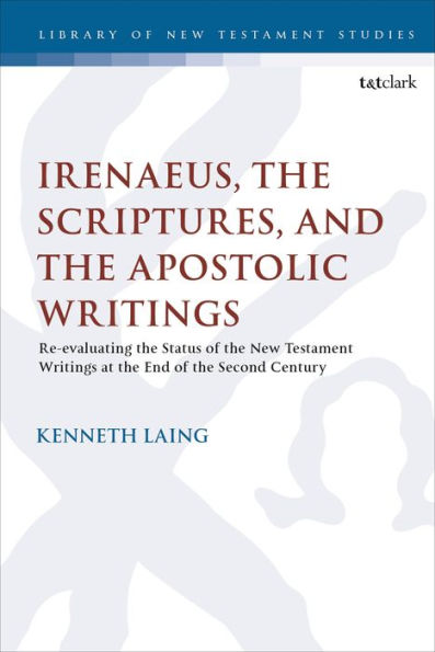 Irenaeus, The Scriptures, And The Apostolic Writings: Reevaluating The Status Of The New Testament Writings At The End Of The Second Century (The Library Of New Testament Studies)
