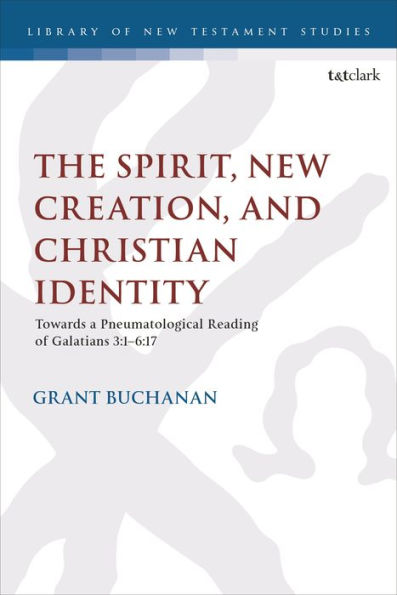 Spirit, New Creation, And Christian Identity, The: Towards A Pneumatological Reading Of Galatians 3:1–6:17 (The Library Of New Testament Studies)
