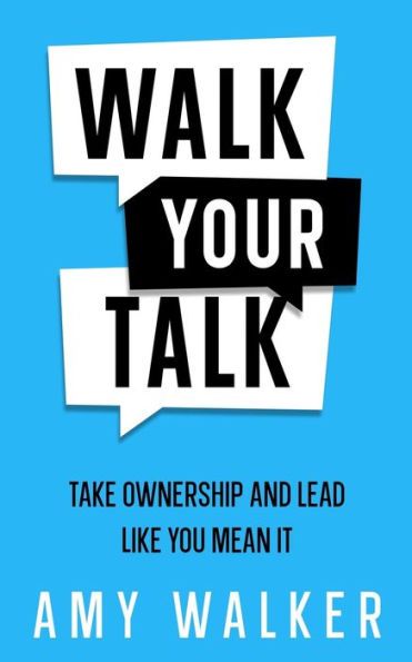 Walk Your Talk: Take Ownership And Lead Like You Mean It