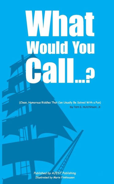 What Would You Call…?: (Clean, Humorous Riddles That Can Usually Be Solved With A Pun)