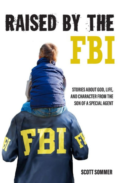 Raised By The Fbi: Stories About God, Life And Character From The Son Of A Special Agent