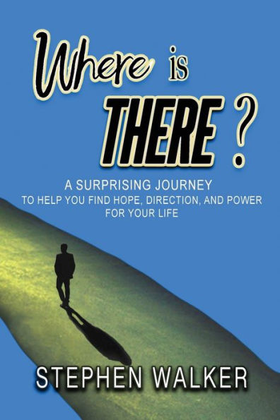 Where Is There?: A Surprising Journey To Help You Find Hope, Direction, And Power For Your Life