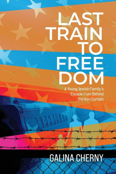 Last Train To Freedom: A Young Jewish Family’S Escape From Behind The Iron Curtain