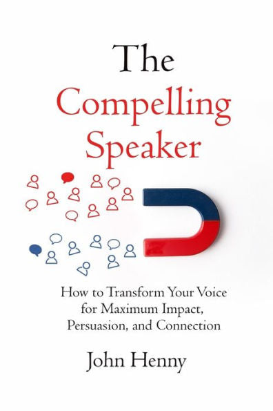 The Compelling Speaker: How To Transform Your Voice For Maximum Impact, Persuasion, And Connection