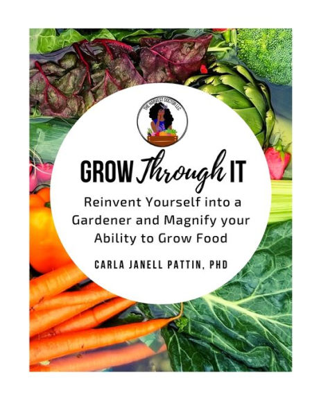 Grow Through It: Reinvent Yourself Into A Gardener And Magnify Your Ability To Grow Food