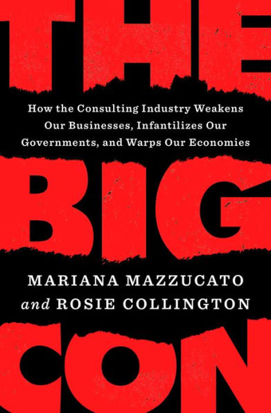 The Big Con: How The Consulting Industry Weakens Our Businesses, Infantilizes Our Governments, And Warps Our Economies
