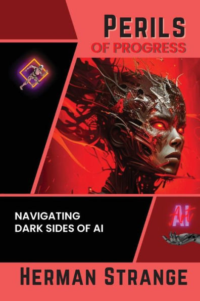 Perils Of Progress-Navigating Dark Sides Of Ai: Examining Ethical And Societal Challenges Of Autonomous Systems And Intelligent Machines (Rise Of ... Ai Evolution From Origins To Adoption)