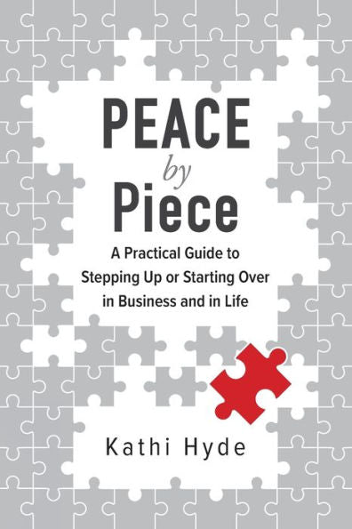 Peace By Piece: A Practical Guide To Stepping Up Or Starting Over In Business And In Life