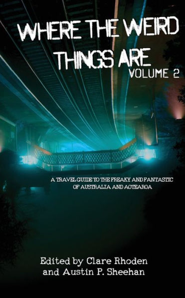 Where The Weird Things Are Volume 2: A Travel Guide To The Freaky And Fantastic Of Australia And Aotearoa