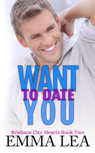 Want To Date You: Brisbane City Hearts Book Two