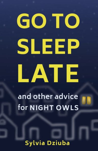 Go To Sleep Late: And Other Advice For Night Owls