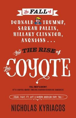 The Fall Of Donnald Trummp, Sarrah Pallin, Hillary Clinnton, Anon1488 . . . And The Rise Of The Coyote!: Yes That'S Right! It'S A Novel About The Dis-United States Of America!
