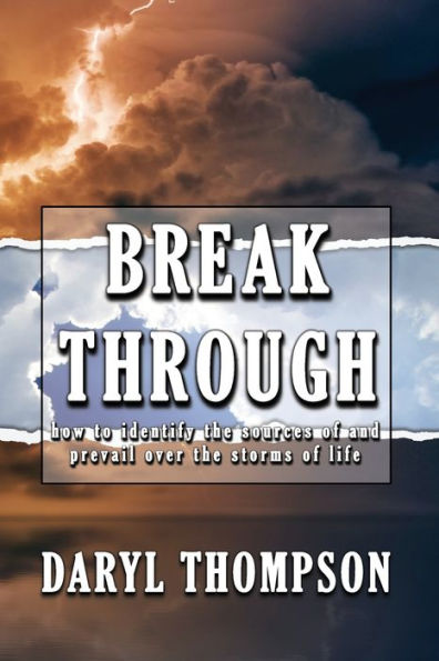 Break Through: How To Identify The Source Of And Prevail Over The Storms Of Life