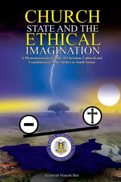 Church, State & T H E E T H I C A L Imagination: A Phenomenological Study Of Christian, Cultural And Constitutional Value Clashes In South Sudan