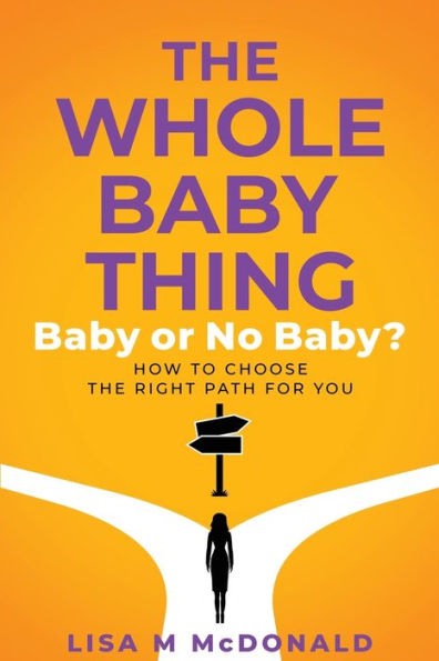The Whole Baby Thing: Baby Or No Baby? How To Choose The Right Path For You