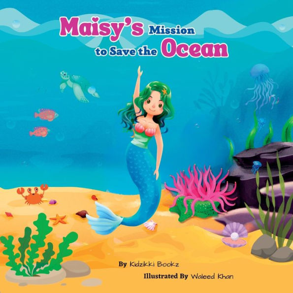 Maisy'S Mission To Save The Ocean: Dive Into An Enchanting Underwater Story Of Maisy, A Determined Mermaid Who Takes Up A Mission To Save The Ocean