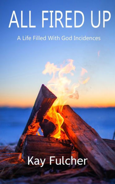 All Fired Up: A Life Filled With God Incidences