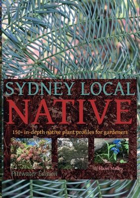 Sydney Local Native: 150 In-Depth Native Plant Profiles For Gardeners