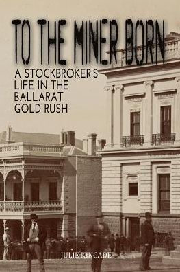 To The Miner Born: A Stockbroker's Life In The Ballarat Gold Rush