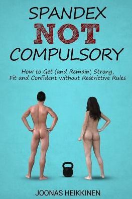 Spandex Not Compulsory: How To Get (And Remain) Strong, Fit And Confident Without Restrictive Rules