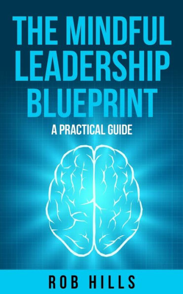 The Mindful Leadership Blueprint: A Practical Guide