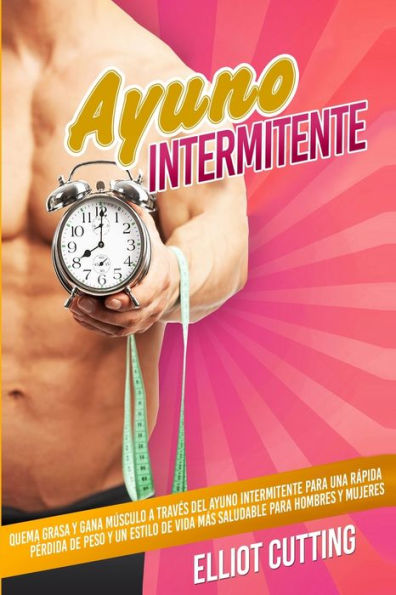 Ayuno Intermitente: Quema Grasa Y Gana Músculo A Través Del Ayuno Intermitente Para Una Rápida Pérdida De Peso Y Un Estilo De Vida Más Saludable Para Hombres Y Mujeres (Spanish Edition)