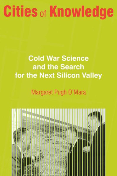 Cities Of Knowledge: Cold War Science And The Search For The Next Silicon Valley (Politics And Society In Modern America, 27)