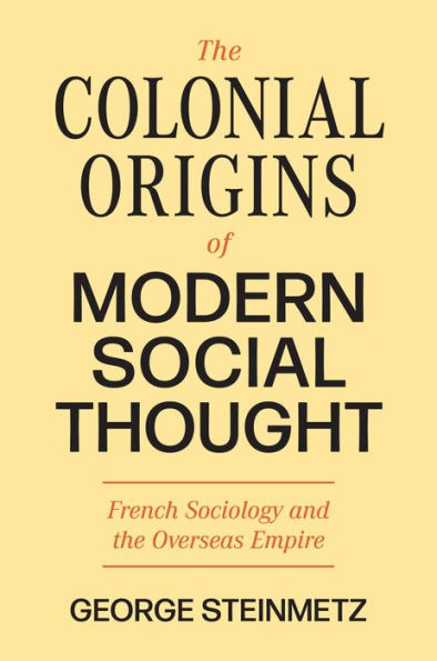 The Colonial Origins Of Modern Social Thought: French Sociology And The Overseas Empire (Princeton Modern Knowledge, 3)