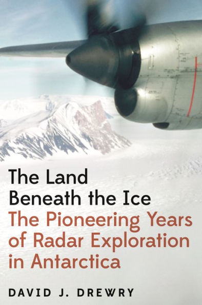 La tierra debajo del hielo: los años pioneros de la exploración por radar en la Antártida
