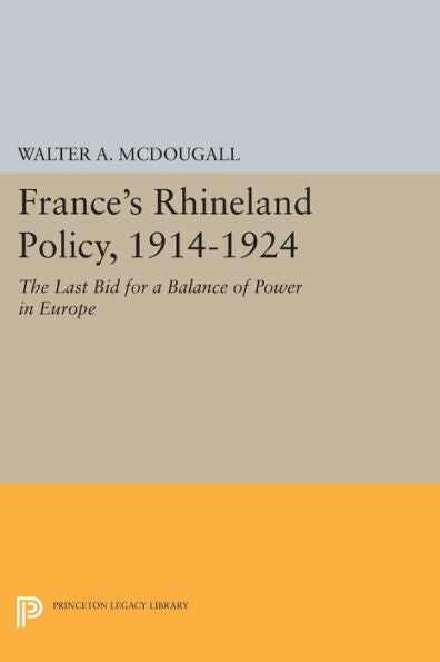 France's Rhineland Policy, 1914-1924: The Last Bid For A Balance Of Power In Europe (Princeton Legacy Library, 1517)